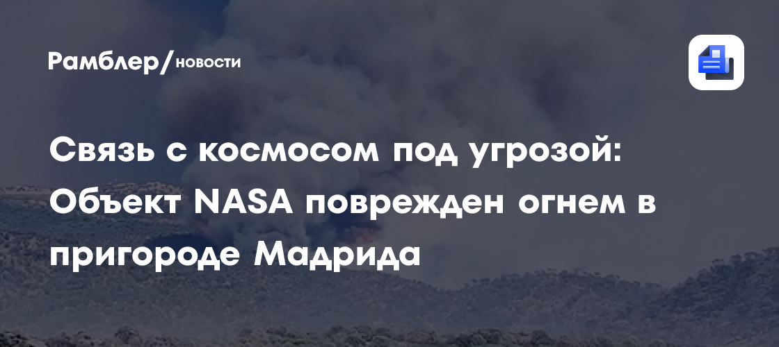 Объект NASA поврежден огнем в пригороде Мадрида