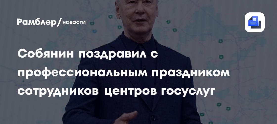 Собянин поздравил с профессиональным праздником сотрудников центров госуслуг