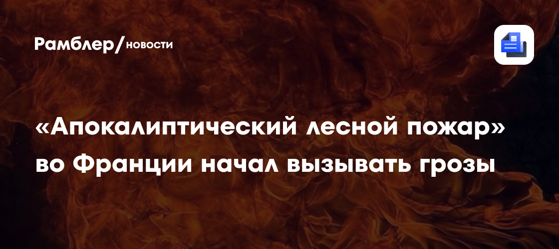 «Апокалиптический лесной пожар» во Франции начал вызывать грозы