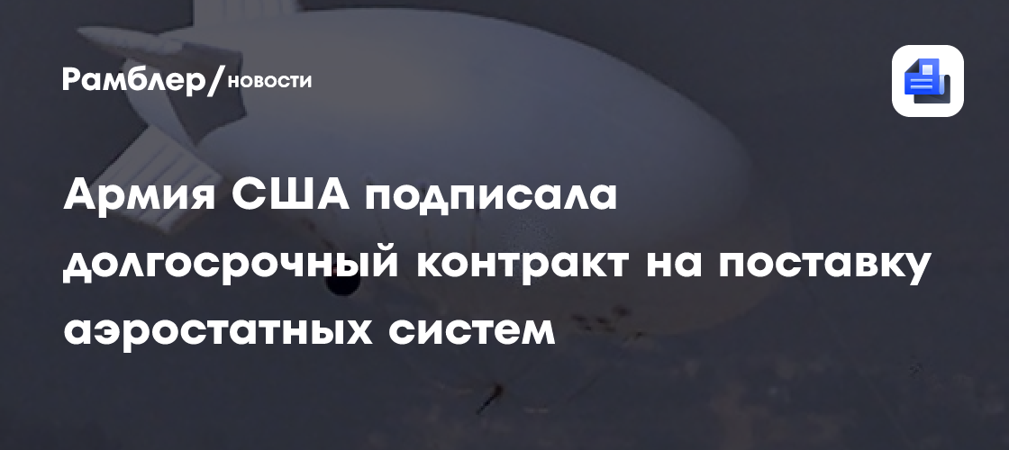 Армия США подписала долгосрочный контракт на поставку аэростатных систем