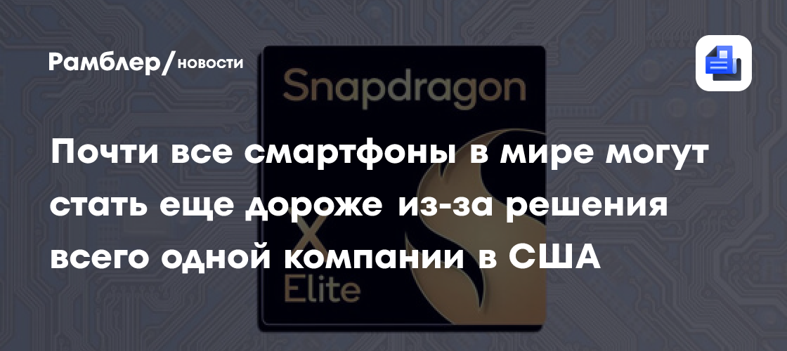 The Verge: Qualcomm объявила о повышении цен на чипы для смартфонов и ноутбуков