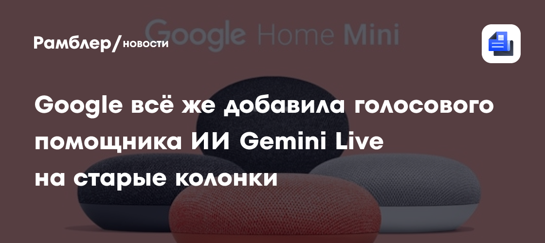 Google всё же добавила голосового помощника ИИ Gemini Live на старые колонки