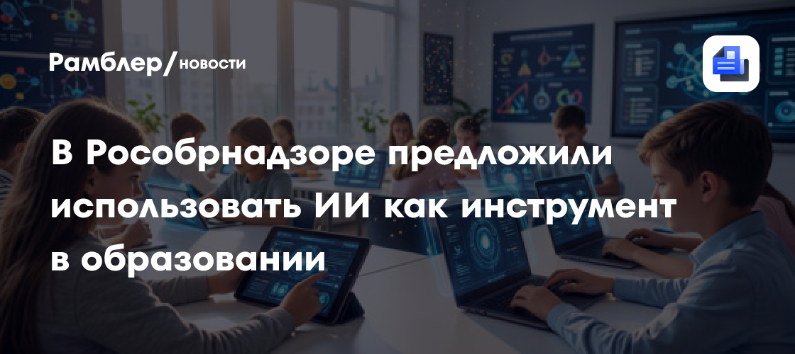 В Рособрнадзоре предложили использовать ИИ как инструмент в образовании