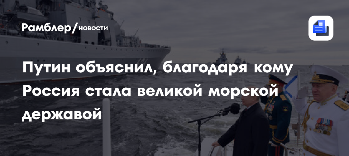 Путин: Россия стала великой морской державой благодаря флоту и ученным