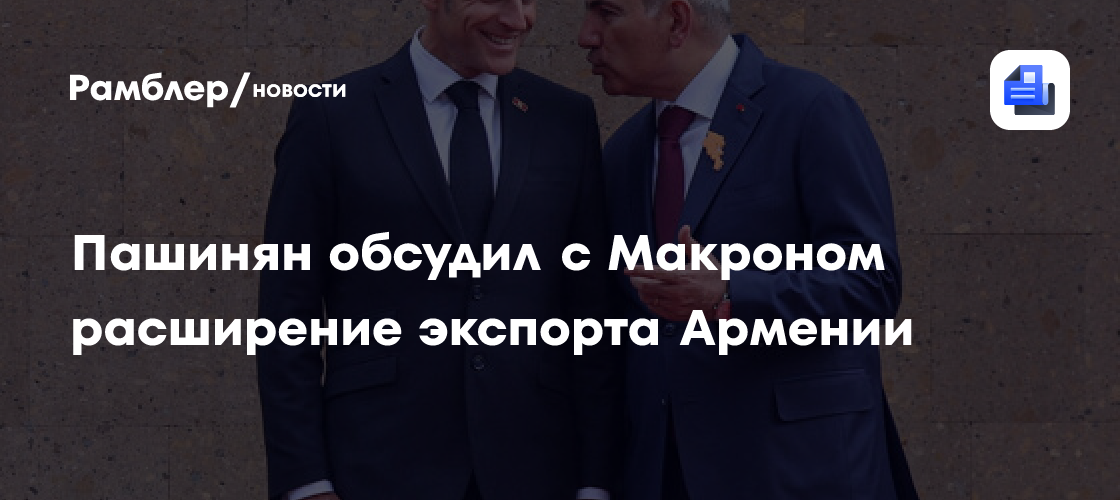 Пашинян заявил Макрону о важности расширения экспортных возможностей Армении
