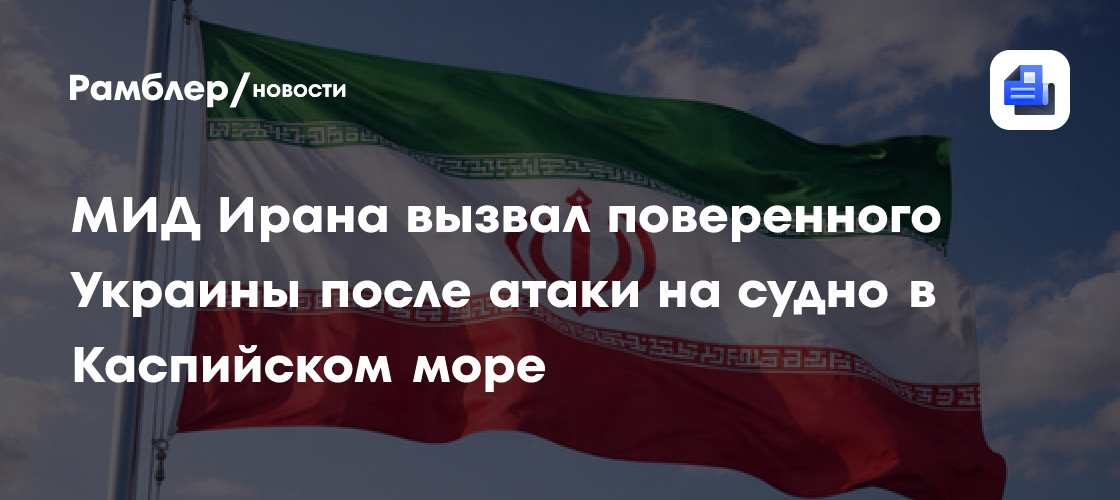 МИД Ирана вызвал поверенного Украины после атаки на судно в Каспийском море
