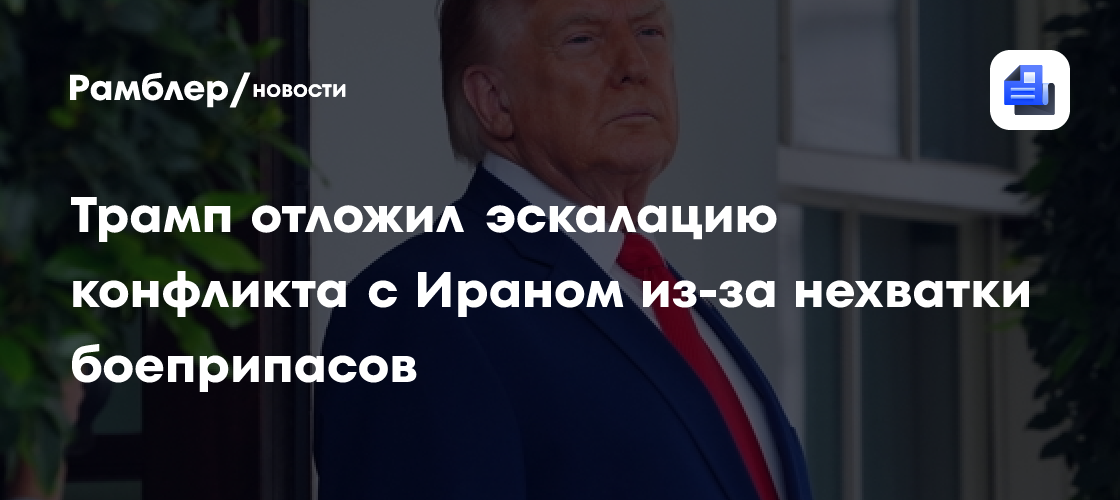 Трамп отложил эскалацию конфликта с Ираном из-за нехватки боеприпасов