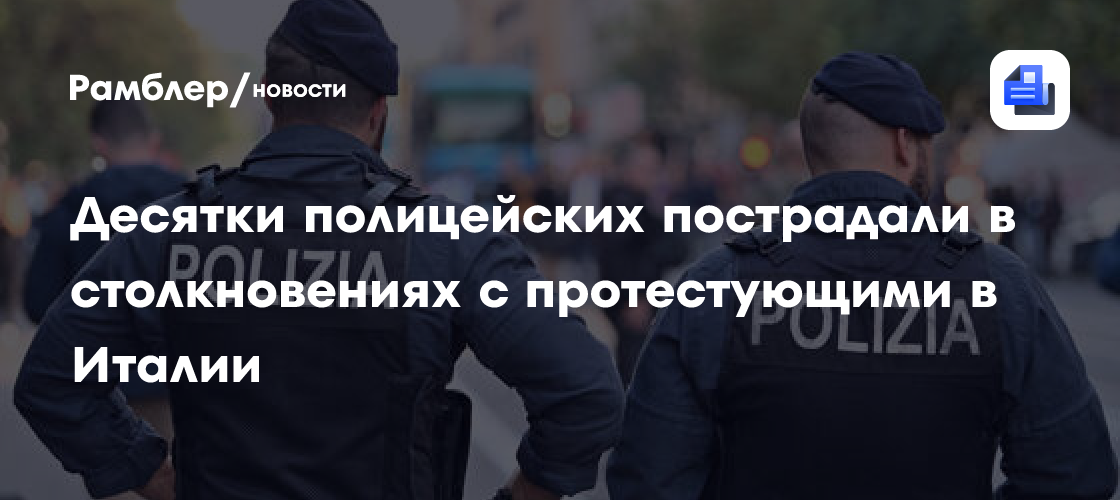 Десятки полицейских пострадали в столкновениях с протестующими в Италии