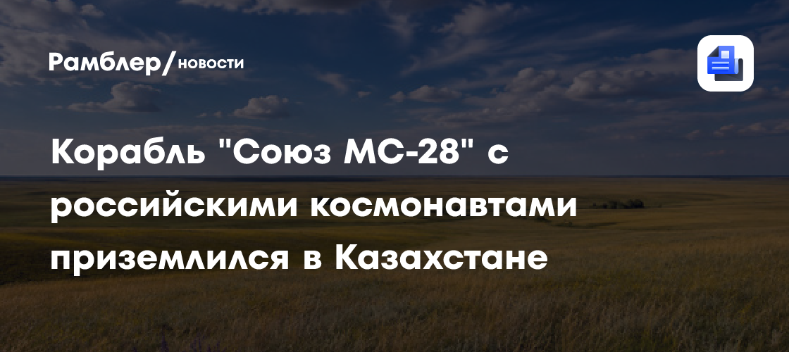Корабль "Союз МС-28" с российскими космонавтами приземлился в Казахстане