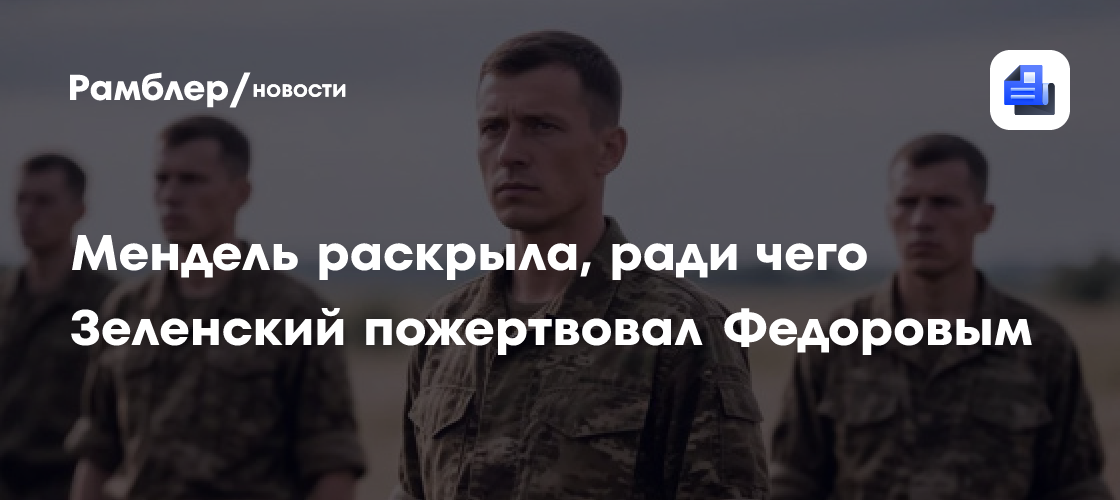 Мендель раскрыла, ради чего Зеленский пожертвовал Федоровым
