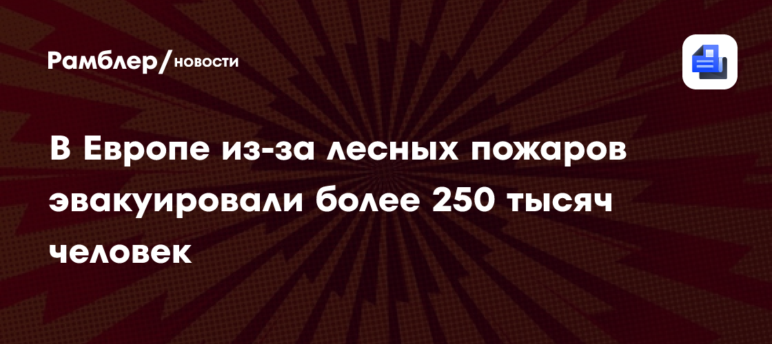 В Европе из-за лесных пожаров эвакуировали более 250 тысяч человек