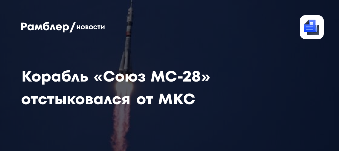 Корабль «Союз МС-28» отстыковался от МКС