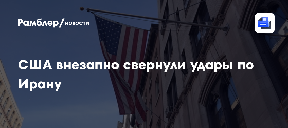 США внезапно свернули удары по Ирану