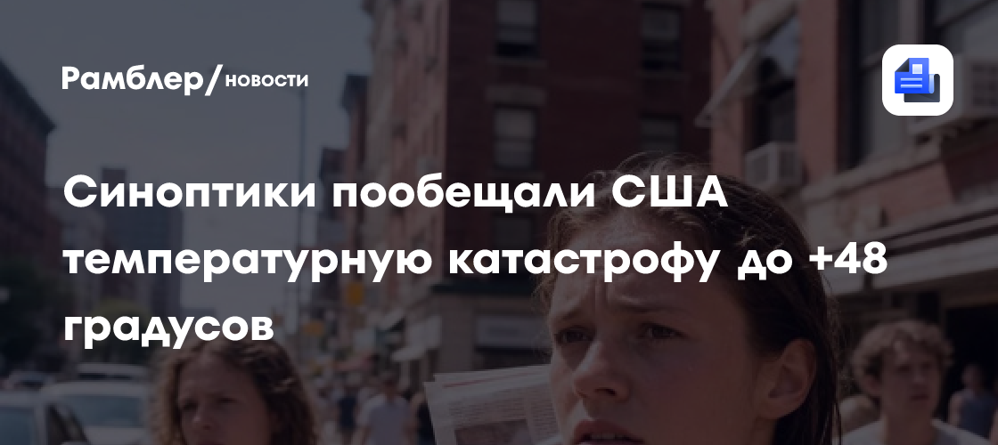 Синоптики пообещали США температурную катастрофу до +48 градусов