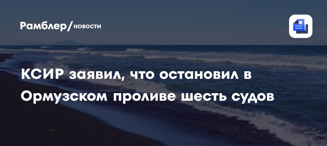 КСИР заявил, что остановил в Ормузском проливе шесть судов