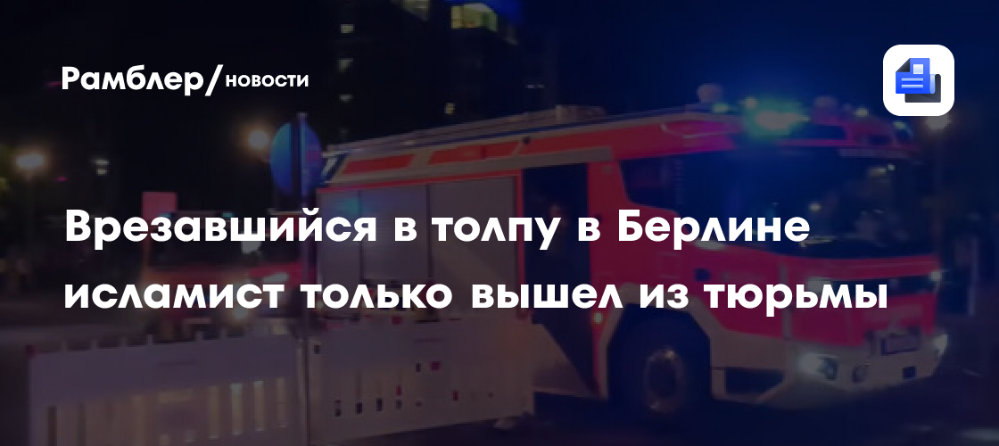 Врезавшийся в толпу в Берлине исламист только вышел из тюрьмы