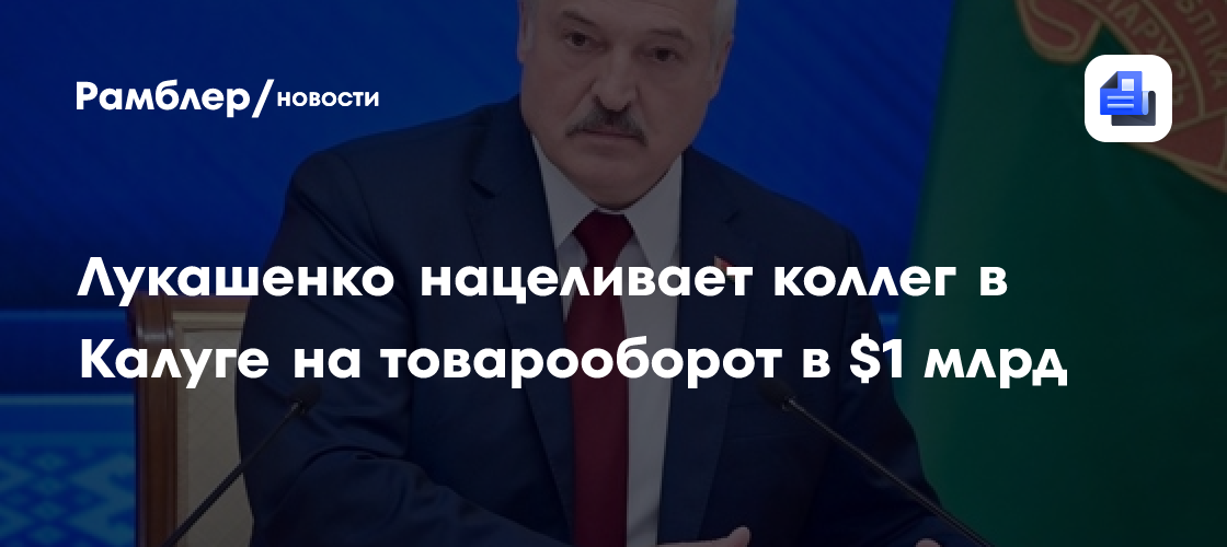Лукашенко нацеливает коллег в Калуге на товарооборот в $1 млрд