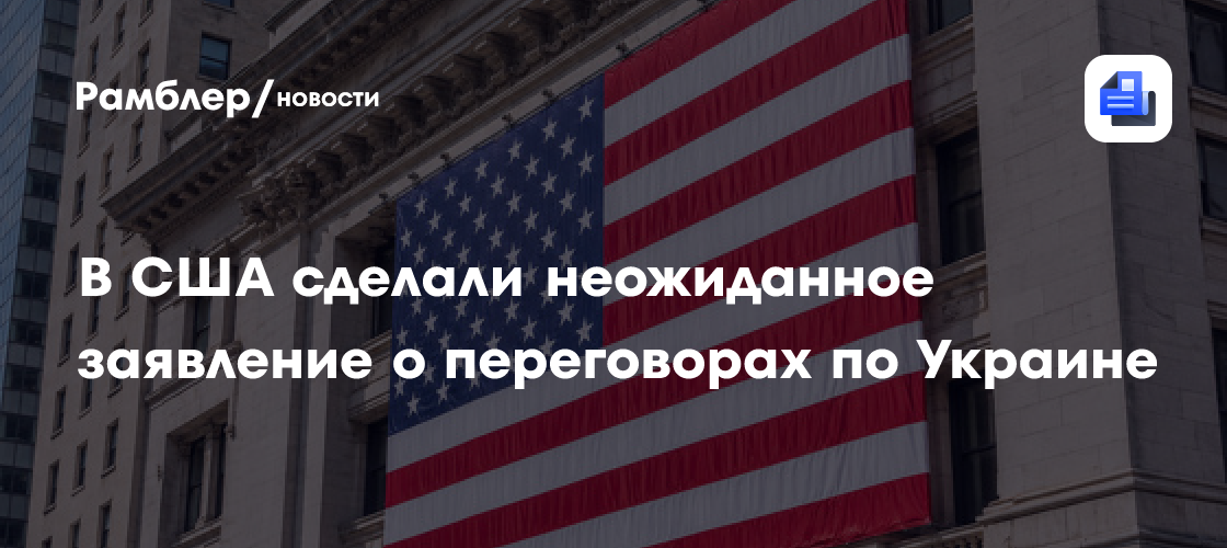 В США сделали неожиданное заявление о переговорах по Украине
