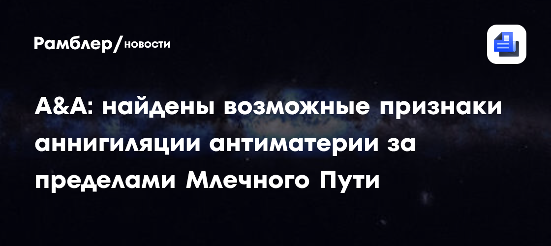 Астрофизики впервые обнаружили сигналы антиматерии из-за пределов Млечного Пути