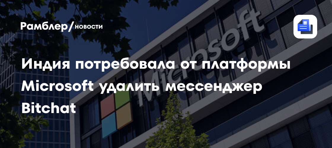 Индия потребовала от платформы Microsoft удалить мессенджер Bitchat