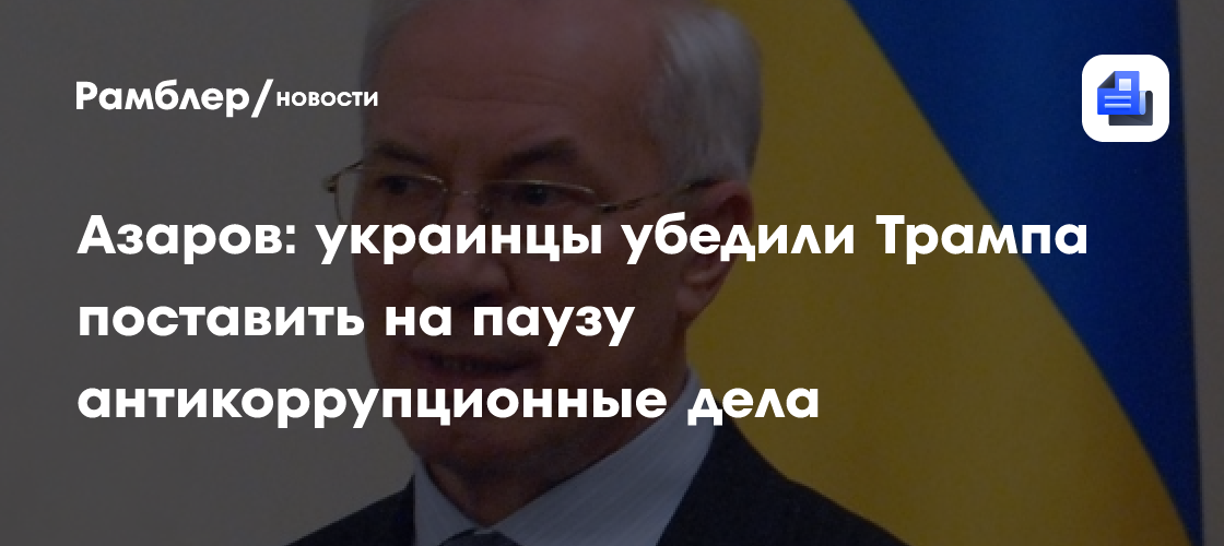 Азаров: украинцы убедили Трампа поставить на паузу антикоррупционные дела