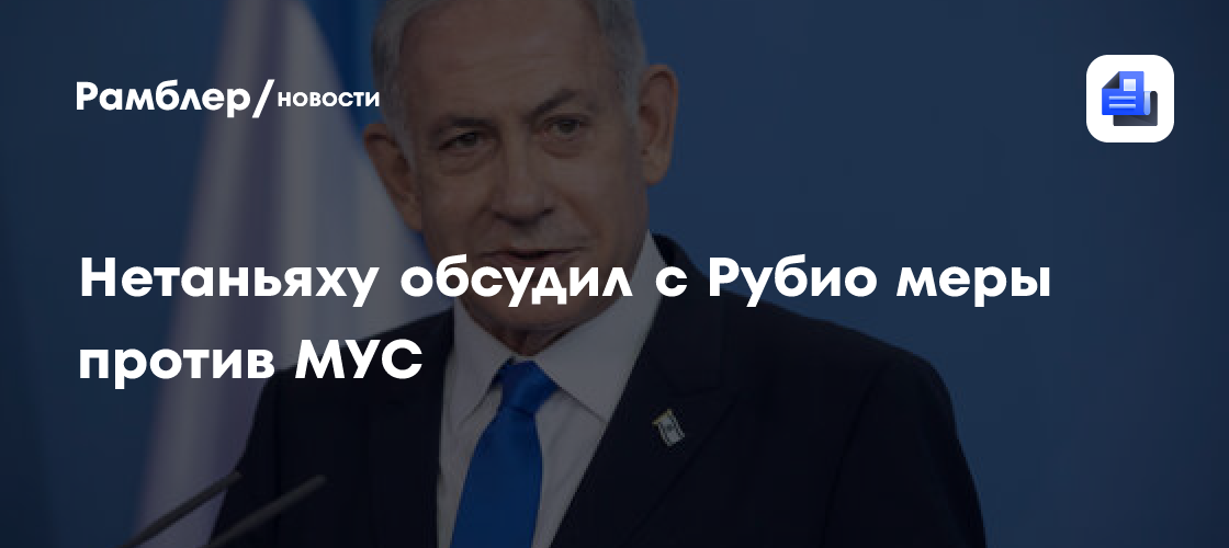 Нетаньяху обсудил с Рубио меры против МУС