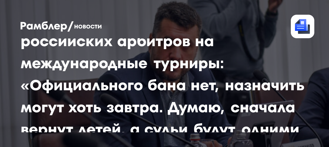Каманцев о возвращении российских арбитров на международные турниры: «Официального бана нет, назначить могут хоть завтра. Думаю, сначала вернут детей, а судьи будут одними из первых ласточек»