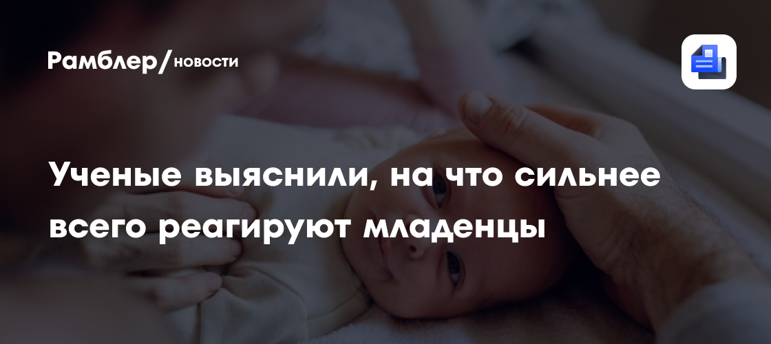 Ученые выяснили, на что сильнее всего реагируют младенцы