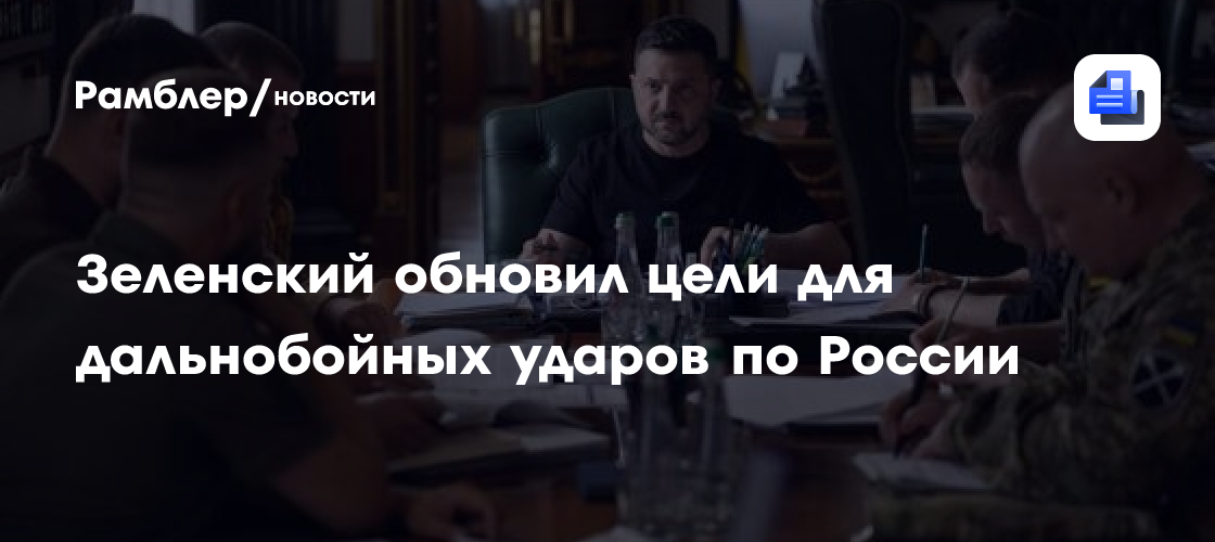 Зеленский обновил цели для дальнобойных ударов по России