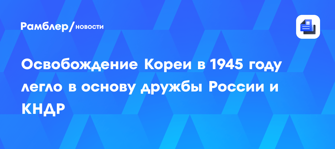 Освобождение Кореи в 1945 году легло в основу дружбы России и КНДР