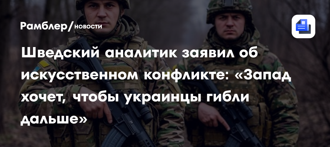 Шведский аналитик заявил об искусственном конфликте: «Запад хочет, чтобы украинцы гибли дальше»