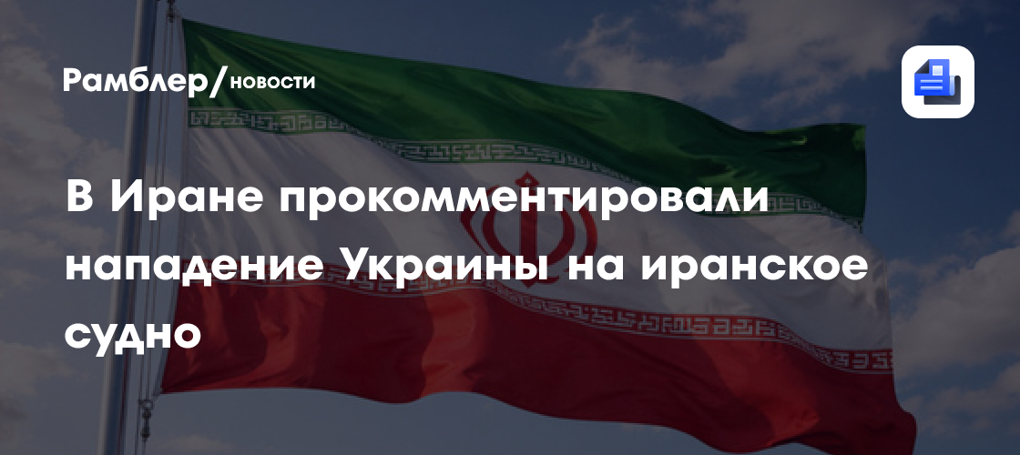 В Иране заявили, что Киев просчитался, атаковав иранское судно