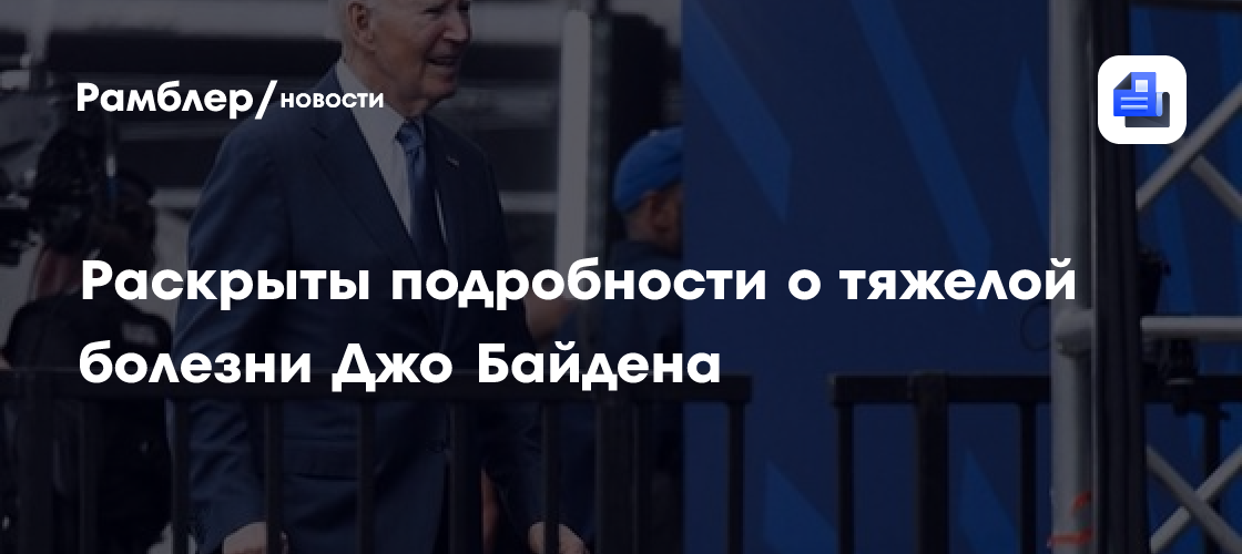 Раскрыты подробности о тяжелой болезни Джо Байдена