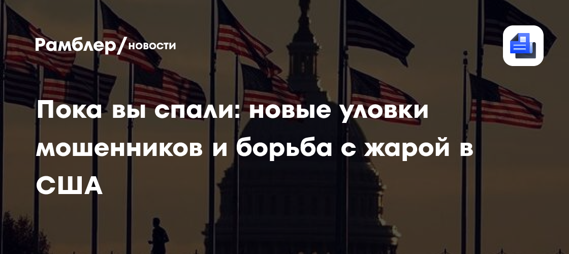 Пока вы спали: новые уловки мошенников и борьба с жарой в США