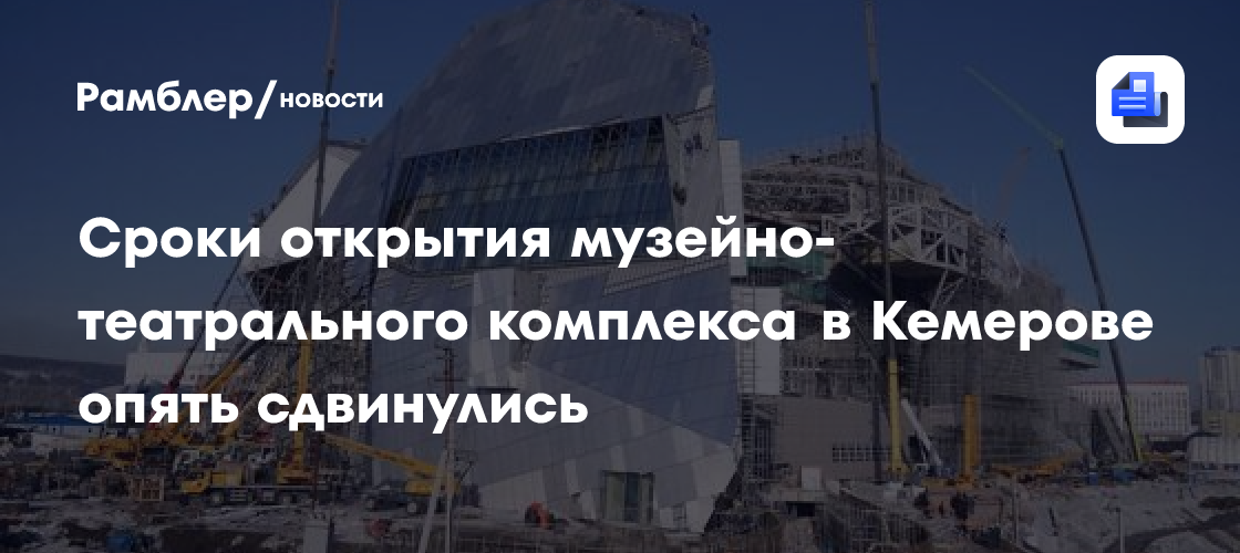 Сроки открытия музейно-театрального комплекса в Кемерове опять сдвинулись