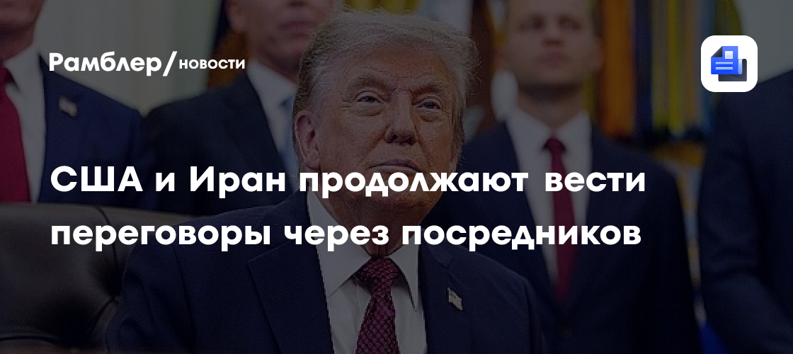 США и Иран продолжают вести переговоры через посредников