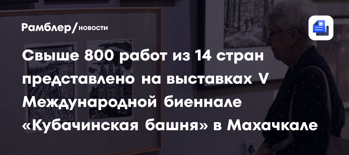 Свыше 800 работ из 14 стран представлено на выставках V Международной биеннале «Кубачинская башня» в Махачкале