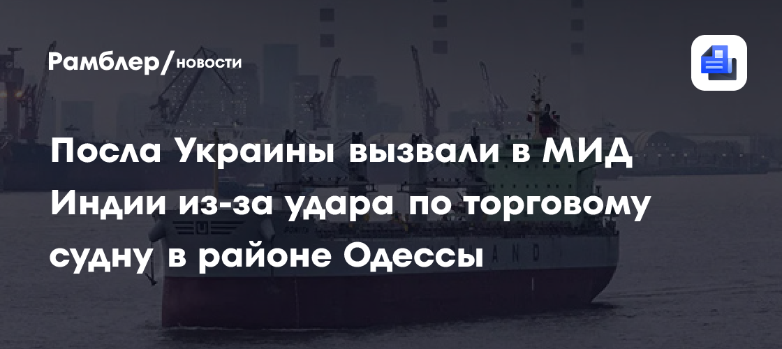 Посла Украины вызвали в МИД Индии из-за удара по судну