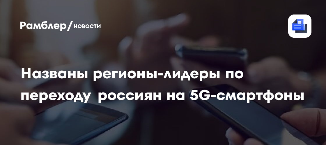 Названы регионы-лидеры по переходу россиян на 5G-смартфоны