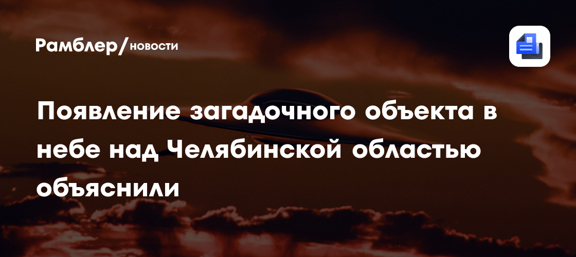 Появление загадочного объекта в небе над Челябинской областью объяснили