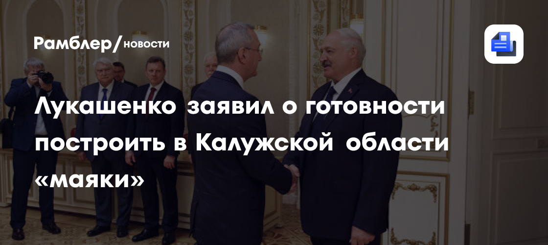 Лукашенко заявил о готовности построить в Калужской области «маяки»