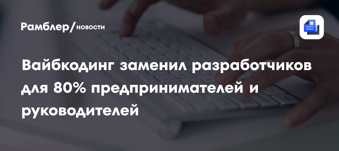 Вайбкодинг заменил разработчиков для 80% предпринимателей и руководителей