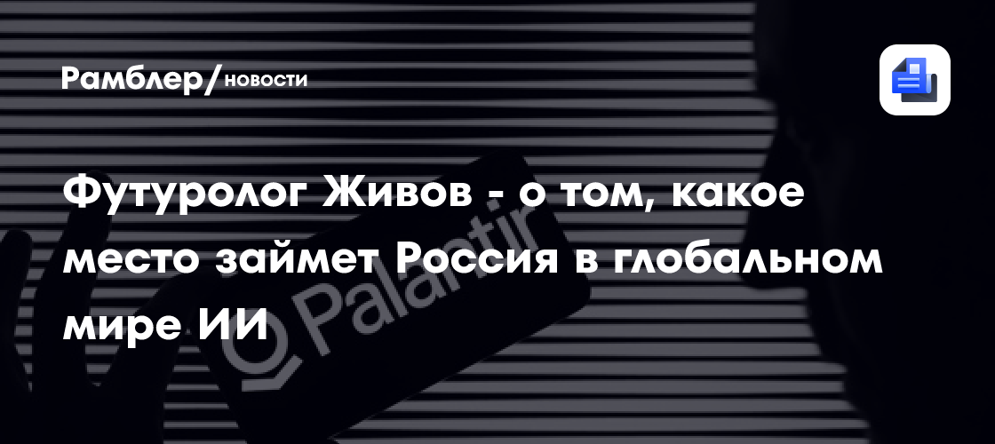 Футуролог Живов - о том, какое место займет Россия в глобальном мире ИИ