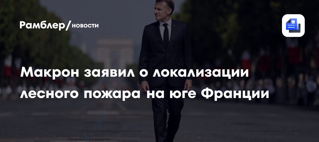 Макрон заявил о локализации лесного пожара на юге Франции