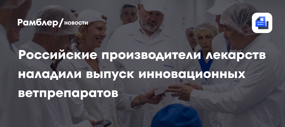 Российские производители лекарств наладили выпуск инновационных ветпрепаратов