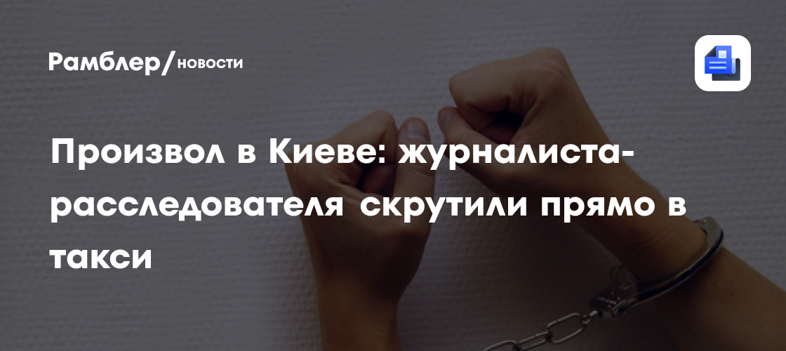 Произвол в Киеве: журналиста-расследователя скрутили прямо в такси