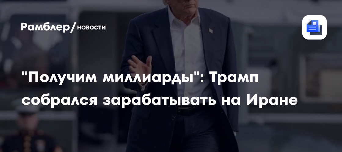 "Получим миллиарды": Трамп собрался зарабатывать на Иране
