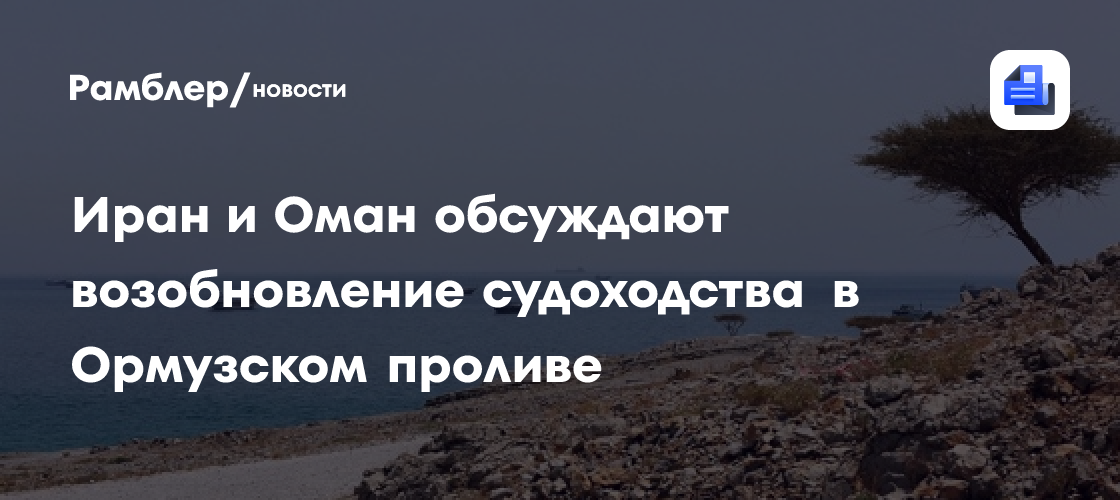 Bloomberg: Иран и Оман обсуждают возобновление судоходства в Ормузском проливе