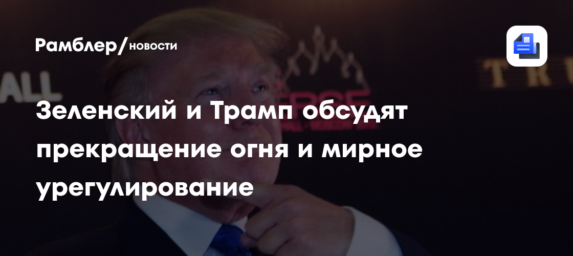 Зеленский и Трамп обсудят прекращение огня и мирное урегулирование