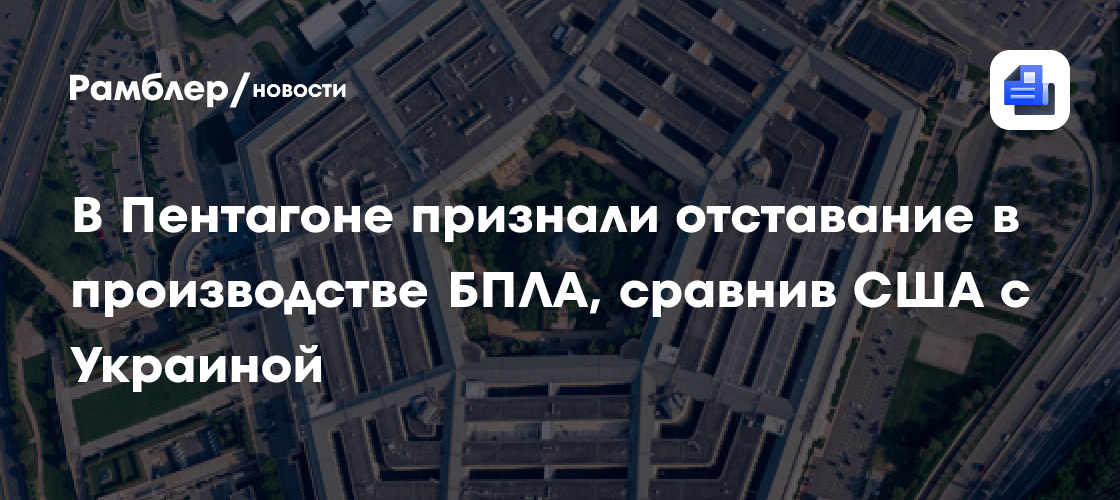 Пентагон признал отставание США в производстве беспилотников